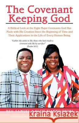 The Covenant Keeping God: A Biblical Look at the Eight Major Covenants God Has Made with His Creation Since the Beginning of Time and Their Appl Rev Samuel Fianko-Ofori Elsie Fianko-Ofori Rev Isaac Osei Bonsu 9781973654735