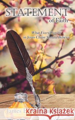 Statement of Faith: What Every Person in Jesus Christ Should Believe James E. Malone 9781973655534