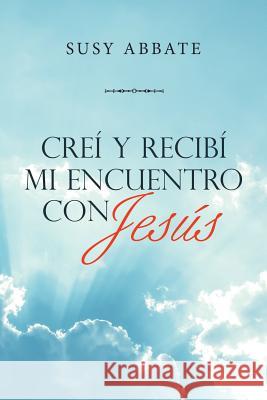 Creí Y Recibí Mi Encuentro Con Jesús Abbate, Susy 9781973655862