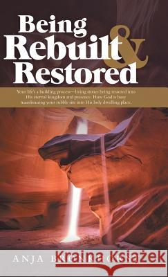 Being Rebuilt & Restored: Your Life's a Building Process-Living Stones Being Restored into His Eternal Kingdom and Presence. How God Is Busy Tra Bronkhorst, Anja 9781973657163 WestBow Press