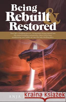 Being Rebuilt & Restored: Your Life's a Building Process-Living Stones Being Restored into His Eternal Kingdom and Presence. How God Is Busy Tra Bronkhorst, Anja 9781973657170 WestBow Press