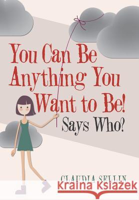 You Can Be Anything You Want to Be!: Says Who? Claudia Sellin 9781973657262