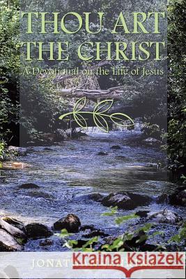 Thou Art the Christ: A Devotional on the Life of Jesus Jonathan Jenkins 9781973657729 WestBow Press