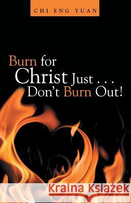 Burn for Christ Just . . . Don't Burn Out! Chi Eng Yuan 9781973658283 WestBow Press