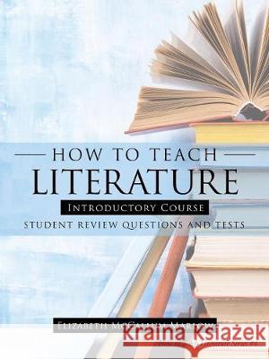How to Teach Literature Introductory Course: Student Review Questions and Tests Elizabeth McCallum Marlow 9781973658535 WestBow Press