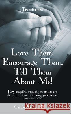 Love Them, Encourage Them, Tell Them About Me!: Transformed Carole Kealy Phillips 9781973658627