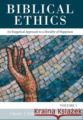 Biblical Ethics: An Exegetical Approach to a Morality of Happiness Chester J. Delagnea 9781973658986 WestBow Press