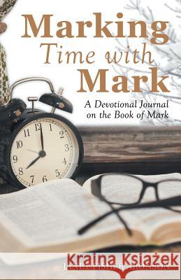 Marking Time with Mark: A Devotional Journal on the Book of Mark Janet Fisher Aronson 9781973659228