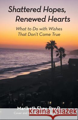 Shattered Hopes, Renewed Hearts: What to Do with Wishes That Don't Come True Maribeth Ekey Psy D, Zinash Ekey 9781973659747 WestBow Press