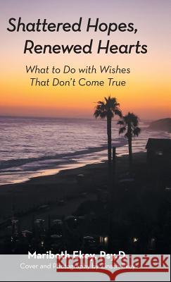 Shattered Hopes, Renewed Hearts: What to Do with Wishes That Don't Come True Maribeth Eke Zinash Ekey 9781973659761 WestBow Press