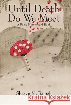 Until Death Do We Meet: A Focus Heavenward Book Sharyn M Balogh 9781973660231 WestBow Press