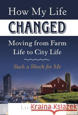 How My Life Changed Moving from Farm Life to City Life: Such a Shock for Me Lily Farmer 9781973660415 WestBow Press