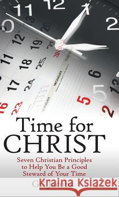 Time for Christ: Seven Christian Principles to Help You Be a Good Steward of Your Time Gil Jacobs 9781973660446 WestBow Press