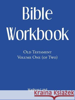 Bible Workbook: Old Testament Volume One (Of Two) Madison Laird 9781973661009 WestBow Press