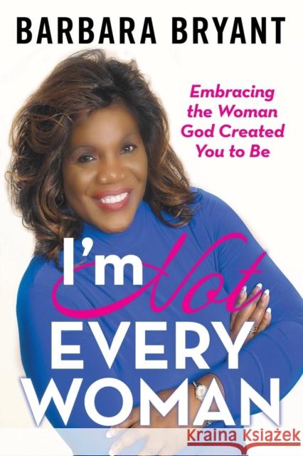 I'm Not Every Woman: Embracing the Woman God Created You to Be Barbara Bryant 9781973661221