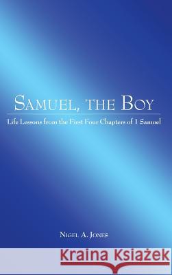 Samuel, the Boy: Life Lessons from the First Four Chapters of 1 Samuel Nigel A Jones 9781973661849 WestBow Press