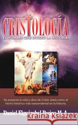 Cristología: El Hombre Que Dividió La Historia. Daniel Elguézabal Pecina M a 9781973663300 Westbow Press