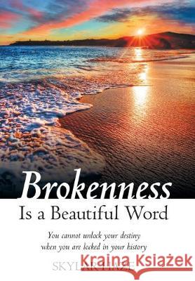 Brokenness Is a Beautiful Word: You Cannot Unlock Your Destiny When You Are Locked in Your History Skylar Haze 9781973663584