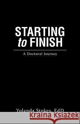 Starting to Finish: A Doctoral Journey Yolanda Stoke 9781973663591