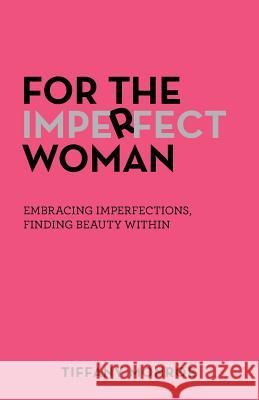 For the Imperfect Woman: Embracing Imperfections, Finding Beauty Within Tiffany Monroe 9781973664345