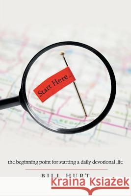 Start Here...: The Beginning Point for Starting a Daily Devotional Life Bill Hurt 9781973664741