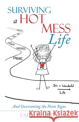 Surviving a Hot Mess Life: And Overcoming the Neon Signs Faith Harris 9781973665090