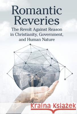 Romantic Reveries: The Revolt Against Reason in Christianity, Government, and Human Nature W F Moquin 9781973666233 WestBow Press