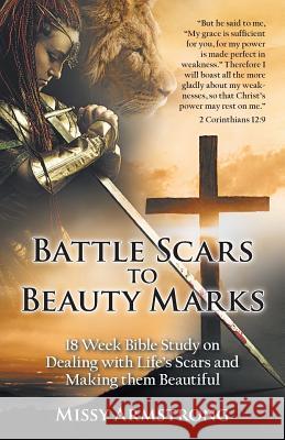 Battle Scars to Beauty Marks: 18 Week Bible Study on Dealing with Life's Scars and Making Them Beautiful Missy Armstrong 9781973666288
