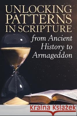 Unlocking Patterns in Scripture from Ancient History to Armageddon Michael Smit 9781973666486