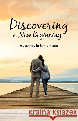 Discovering a New Beginning: A Journey in Remarriage Aaron L Gravett 9781973666622 WestBow Press