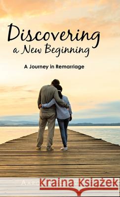 Discovering a New Beginning: A Journey in Remarriage Aaron L. Gravett 9781973666639 WestBow Press