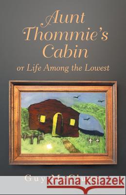 Aunt Thommie's Cabin: Or Life Among the Lowest Guy McClung 9781973666837 WestBow Press