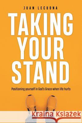 Taking Your Stand: Positioning Yourself in God's Grace When Life Hurts Juan Lecuona 9781973666974