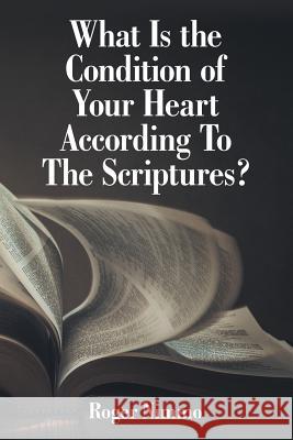 What Is the Condition of Your Heart According to the Scriptures? Roger Nimmo 9781973667070 WestBow Press