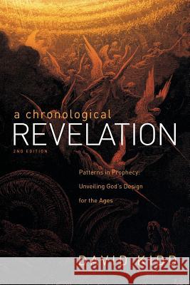 A Chronological Revelation: Patterns in Prophecy: Unveiling God's Design for the Ages 2Nd Edition David Kidd 9781973667186 WestBow Press