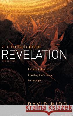 A Chronological Revelation: Patterns in Prophecy: Unveiling God's Design for the Ages 2Nd Edition David Kidd 9781973667193 WestBow Press