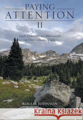 Paying Attention Ii: God's Extraordinary Movements in Our Ordinary World Rollie Johnson 9781973667520 WestBow Press