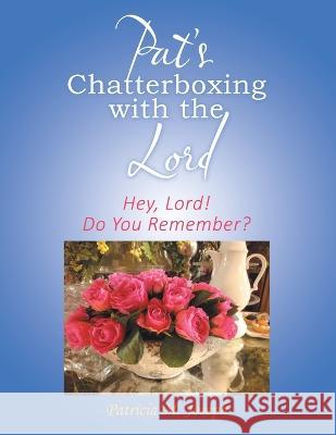 Pat's Chatterboxing with the Lord: Hey, Lord! Do You Remember? Patricia M Joseph 9781973667964 WestBow Press