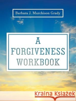 A Forgiveness Workbook Barbara J Murchison Grady 9781973668008