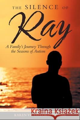 The Silence of Ray: A Family's Journey Through the Seasons of Autism Karen Yr Taylor-Fletcher 9781973668282