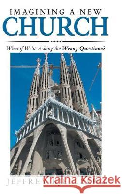 Imagining a New Church: What If We'Re Asking the Wrong Questions? Jeffrey Kjellberg 9781973669692