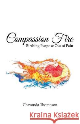 Compassion Fire: Birthing Purpose out of Pain Chavonda Thompson 9781973670193 WestBow Press