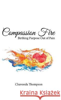 Compassion Fire: Birthing Purpose out of Pain Chavonda Thompson 9781973670216 WestBow Press