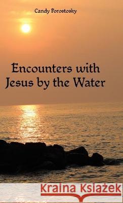 Encounters with Jesus by the Water Candy Porostosky 9781973670308 WestBow Press