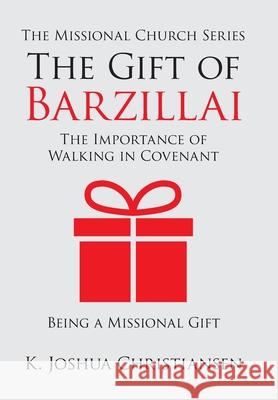 The Gift of Barzillai: The Importance of Walking in Covenant K Joshua Christiansen 9781973670445 WestBow Press