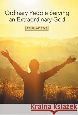Ordinary People Serving an Extraordinary God Paul Adams 9781973670629
