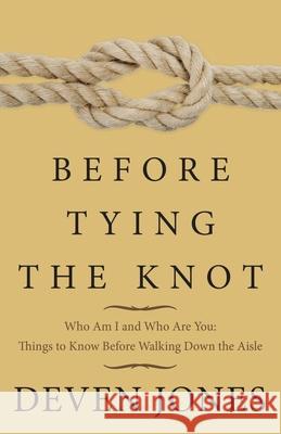 Before Tying the Knot: Who Am I and Who Are You: Things to Know Before Walking Down the Aisle Deven Jones 9781973671039