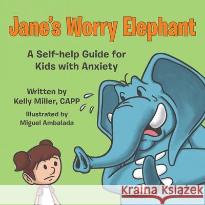 Jane's Worry Elephant: A Self-Help Guide for Kids with Anxiety Kelly Miller, Miguel Ambalada 9781973671800
