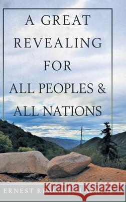 A Great Revealing for All Peoples & All Nations Ernest Reagan Clar 9781973671985 WestBow Press