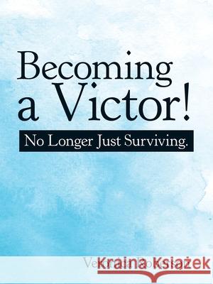 Becoming a Victor!: No Longer Just Surviving. Veronica Roberson 9781973672654